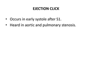 EJECTION CLICK
• Occurs in early systole after S1.
• Heard in aortic and pulmonary stenosis.
 