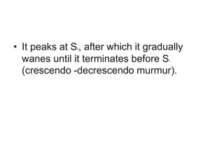 • It peaks at S2, after which it gradually
wanes until it terminates before S1
(crescendo -decrescendo murmur).
 