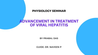 PHYSIOLOGY SEMINAR
ADVANCEMENT IN TREATMENT
OF VIRAL HEPATITIS
BY PRABAL DAS
GUIDE: DR. NAVEEN P
 