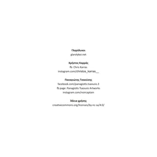 Γλαρόλυκοι
glarolykoi.net
Χρήστος Καρράς
: Chris Karras
instagram.com/christos_karras__
Παναγιώτης Τσαούσης
facebook.com/panagio s.tsaousis.3
page: Panagio s Tsaousis Artworks
instagram.com/noircaptain
Άδεια χρήσης
crea vecommons.org/licenses/by‐nc‐sa/4.0/
 