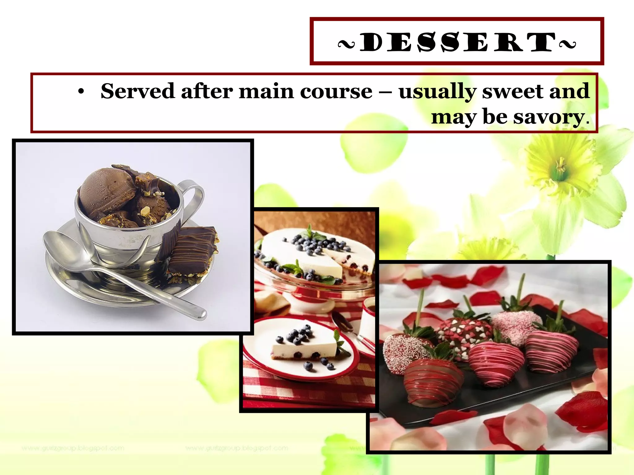 ~DESSERT~
• Served after main course – usually sweet and
may be savory.
 