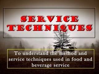 ServiceService
techniquestechniques
ServiceService
techniquestechniques
To understand the method and
service techniques used in food and
beverage service
 