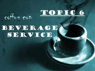 TOPIC 6
BEVERAGE
SERVICE
 