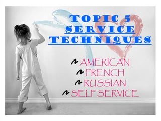 TOPIC 5
SERVICE
TECHNIQUES
AMERICAN
FRENCH
RUSSIAN
SELF SERVICE
 