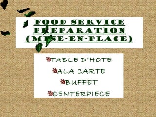 FOOD SERVICE
PREPARATION
(MISE-EN-PLACE)
TABLE D’HOTE
ALA CARTE
BUFFET
CENTERPIECE
 