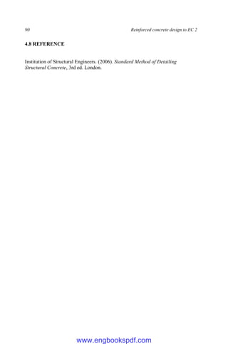 90 Reinforced concrete design to EC 2
4.8 REFERENCE
Institution of Structural Engineers. (2006). Standard Method of Detailing
Structural Concrete, 3rd ed. London.
www.engbookspdf.com
 