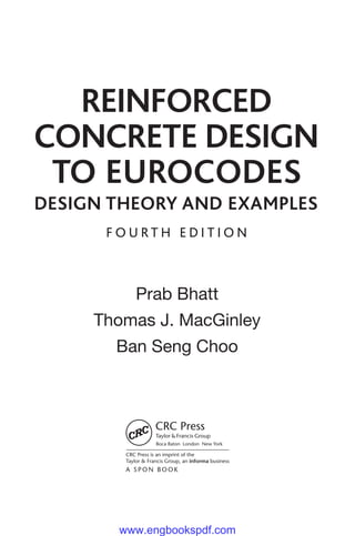 Prab Bhatt
Thomas J. MacGinley
Ban Seng Choo
Reinforced
Concrete Design
to Eurocodes
f o u r t h E d i t i o n
A S P O N BO O K
Design Theory and Examples
www.engbookspdf.com
 