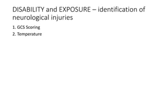 DISABILITY and EXPOSURE – identification of
neurological injuries
1. GCS Scoring
2. Temperature
 