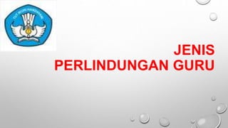 JENIS
PERLINDUNGAN GURU
 