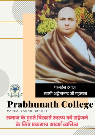 Prabhunath College
P A R S A , S A R A N , ( B I H A R )
समाज के टूटते बिखरते स्वरूप को सहेजने
के लिए एकमात्र आदर्श व्यत्तित्व
परमहंस दयाल
स्वामी अद्वैतानन्द जी महाराज
 