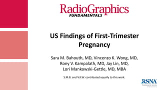 US Findings of First-Trimester
Pregnancy
Sara M. Bahouth, MD, Vincenzo K. Wong, MD,
Rony V. Kampalath, MD, Jay Lin, MD,
Lori Mankowski-Gettle, MD, MBA
S.M.B. and V.K.W. contributed equally to this work.
 