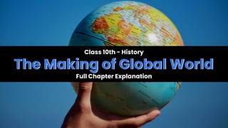 Class 10th - History
The Making of Global World
Full Chapter Explanation
The Making of Global World
 