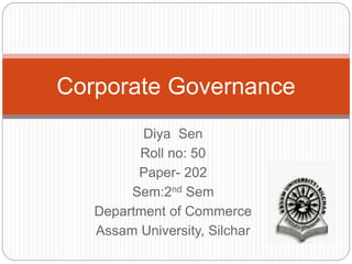 Diya Sen
Roll no: 50
Paper- 202
Sem:2nd Sem
Department of Commerce
Assam University, Silchar
Corporate Governance
 