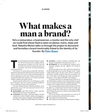MARKETING OCTOBER | NOVEMBER 2016
Whatmakesa
manabrand?
He’s a restaurateur, a businessman, a mentor and the only chef
we could ﬁnd whose food is eaten on planes, trains, ships and
land. Natasha Menon talks us through the project to document
and formalise a brand inextricably linked to the identity of its
founder. By Peter Roper.
22 BRAND
T
heuncheckedgrowthofLukeMangan’sempire
over the last 10 years left the company with an
amazing array of feathers in its chef’s hat, but
the brand with a lack of strategic direction and
consistency and clarity of brand positioning
and communication.
The business was performing exceptionally well ﬁnan-
cially,butmarketingandcommunicationsmanagerNatasha
Menon saw there was an issue with recall and recognition,
and an opportunity to take Luke Mangan and Co from an
entrepreneurially-built enterprise to a uniﬁed brand that
could be a platform for further growth.
Menon wanted to tell the story, not of Mangan as a chef,
but of Mangan as the man wearing a multitude of different
hats: a restaurateur, businessman and mentor.
The Luke Mangan brand, it should be prefaced, can be
split into four areas, or the ‘four main meals’ as they’ve been
affectionately titled:
partnerships: with P&O Cruises, Virgin Australia,
Hilton Hotels and Eastern Oriental Rail,
restaurants: Glass Sydney and Mojo Sydney, Salt grill
restaurants in Surfers Paradise, Jakarta and Singapore, a
SalttapasandwinebarinSingapore,SaltandWorldWine
BarinTokyo,AmillaFushiandFinolhuintheMaldives,
providore: a range of products, including gifts and
vouchers, food products and experiences, and
development: the arm including the Inspired Series
education program and the Appetite for Excellence
Awards.
Menonremembersissueswith‘recallandrecognition’of
the brand, although not necessarily Mangan’s name. “People
could recall his name, but due to this extensive amount of
growth,theycouldn’trememberwhereitwasassociated,”she
says. “It was either ‘Luke Mangan, the Virgin Australia resi-
dent chef’ or ‘Luke Mangan, the P&O cruise ship guy’.”
The brand, which has seen Mangan become the ﬁrst ever
chefwithproductsonplanes,trains,shipsandshoreisspread
overﬁvecontinents,19restaurants,ahandfulofpartnerships
and more. It was a global entity in need of brand loyalty.
The ensuing implementation of brand unity across half
the globe was a monumental task that took 12 months and
involved asking what staff, partners and guests thought
aboutMangantheman,totryandascertainanddeﬁneLuke
Mangan the brand.
The brand strategy work undertaken over the last 12
months was planned out and broken into six parts.
redevelopment of brand strategy,
redevelopment of marketing communications strategy,
43293_22-26_luke.indd 2243293_22-26_luke.indd 22 22/09/16 8:19 AM22/09/16 8:19 AM
 
