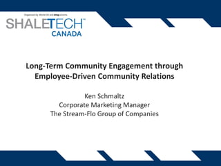Long-Term Community Engagement through
Employee-Driven Community Relations
Ken Schmaltz
Corporate Marketing Manager
The Stream-Flo Group of Companies
 