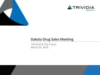 1
Dakota Drug Sales Meeting
The Past & The Future
March 24, 2016
 