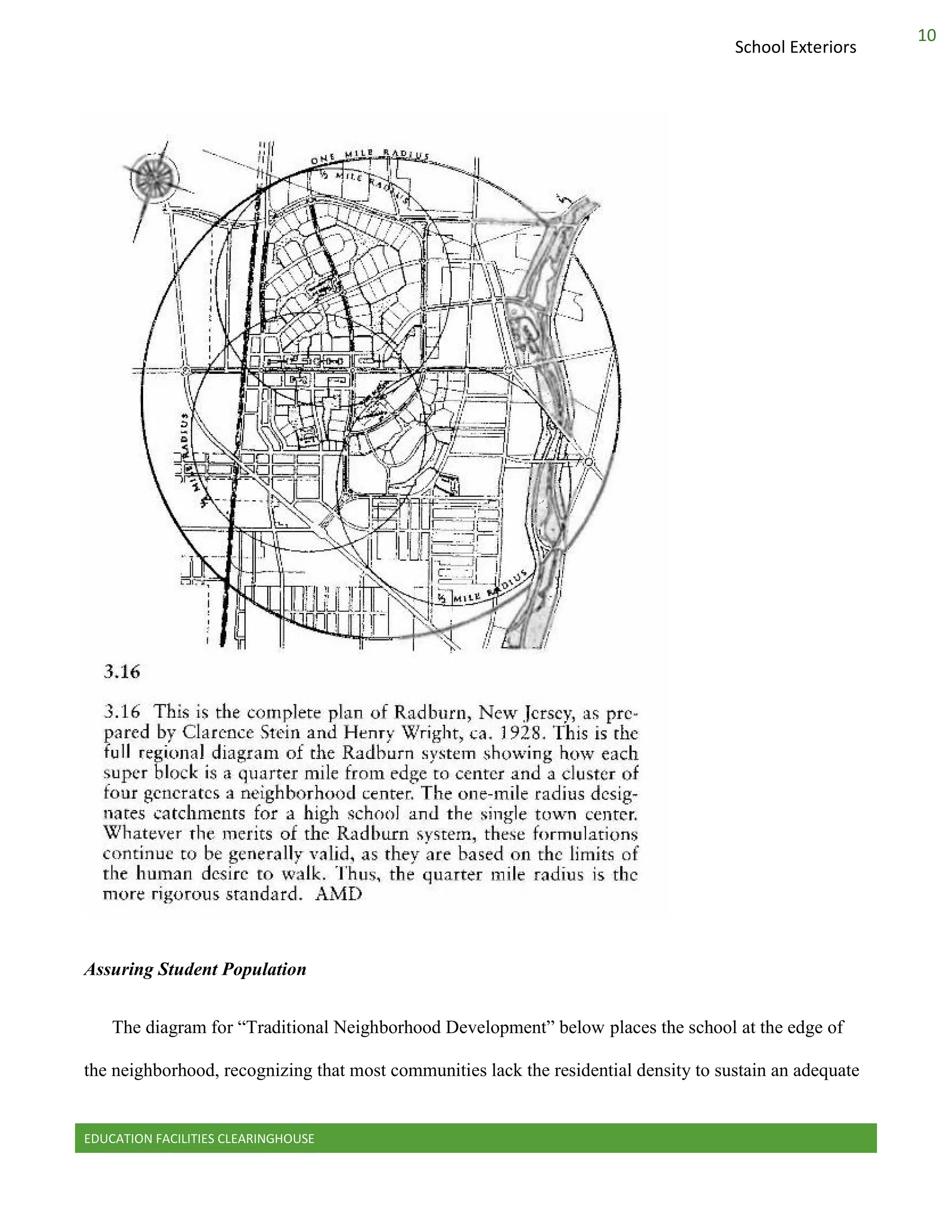 EDUCATION FACILITIES CLEARINGHOUSE
10
School Exteriors
Assuring Student Population
The diagram for “Traditional Neighborhood Development” below places the school at the edge of
the neighborhood, recognizing that most communities lack the residential density to sustain an adequate
 
