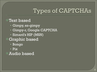 Text based Gimpy, ez-gimpy Gimpy-r, Google CAPTCHA Simard’s HIP (MSN) Graphic based Bongo Pix Audio based 