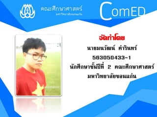 จัดทำ โดย 
นายมนวัฒน์ คารินทร์ 
563050433-1 
นักศึกษาชั้นปีที่ 2 คณะศึกษาศาสตร์ 
มหาวิทยาลัยขอนแก่น 
