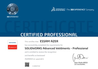 CERTIFICATECERTIFIED PROFESSIONAL
This certifies that	
has successfully completed the requirements for
and is entitled to receive the recognition
and benefits so bestowed
AWARDED on	
PROFESSIONAL
Gian Paolo BASSI
CEO SOLIDWORKS
June 6 2015
ESSAM AZER
SOLIDWORKS Advanced Weldments - Professional
C-CJ3NJ7CTU3
Powered by TCPDF (www.tcpdf.org)
 