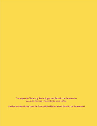 Consejo de Ciencia y Tecnología del Estado de Querétaro
Área de Ciencia y Tecnología para Niños
Unidad de Servicios para la Educación Básica en el Estado de Querétaro
 
