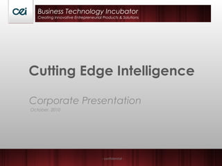 - confidential -
Cutting Edge Intelligence
Corporate Presentation
October, 2010
Business Technology Incubator
Creating Innovative Entrepreneurial Products & Solutions
 