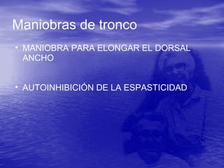 Maniobras de tronco
• MANIOBRA PARA ELONGAR EL DORSAL
ANCHO
• AUTOINHIBICIÓN DE LA ESPASTICIDAD
 
