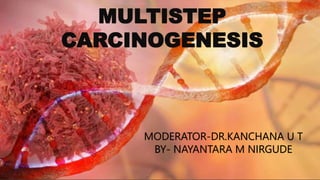 MULTISTEP
CARCINOGENESIS
MODERATOR-DR.KANCHANA U T
BY- NAYANTARA M NIRGUDE
 
