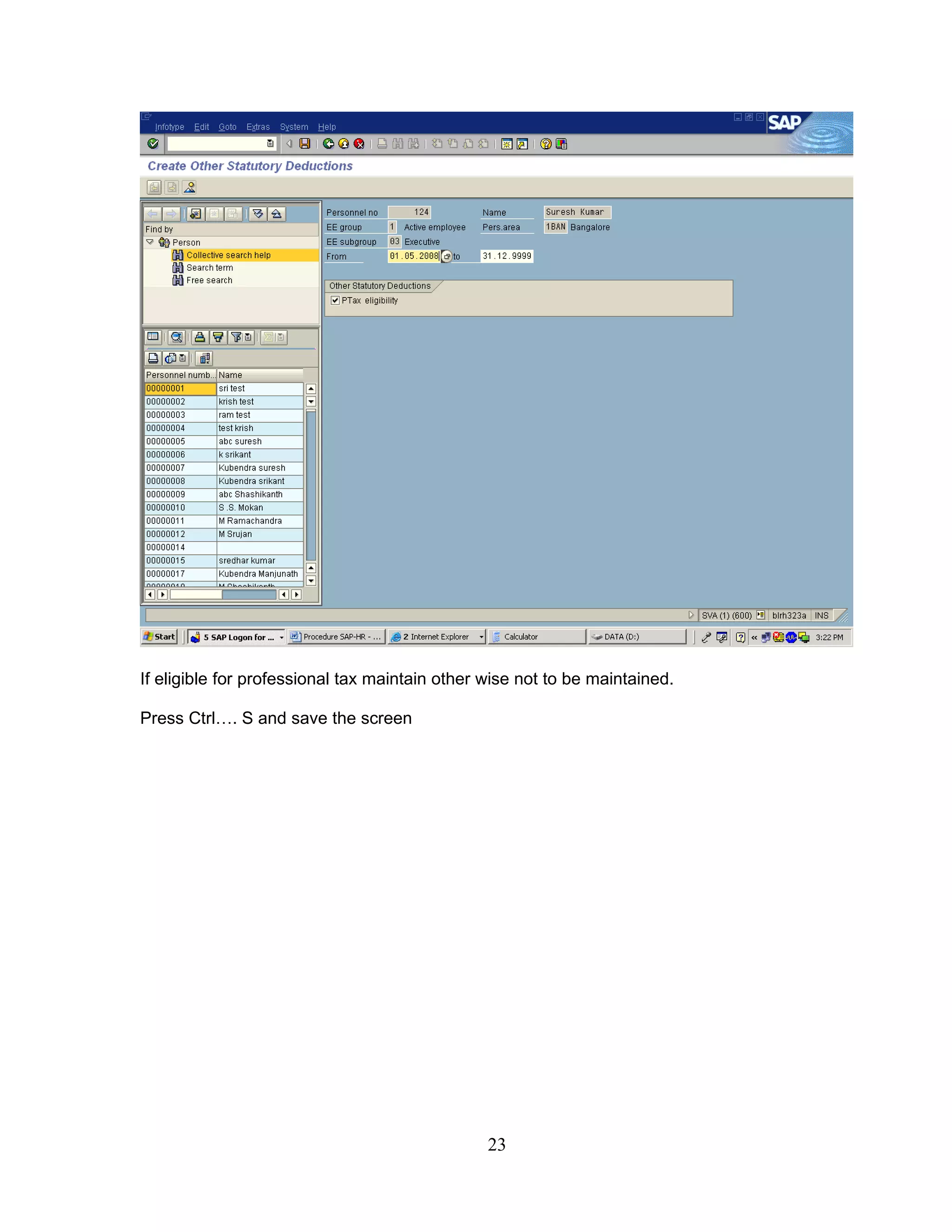 If eligible for professional tax maintain other wise not to be maintained.

Press Ctrl…. S and save the screen




                                                23
 