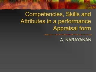 Competencies, Skills and
Attributes in a performance
Appraisal form
A. NARAYANAN
 