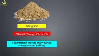 Filling Soil
AllowableWastage 3 % to 5 %
Soil Particles may fly away during
transportation & filling
 
