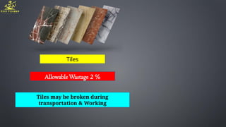Tiles
AllowableWastage 2 %
Tiles may be broken during
transportation & Working
 
