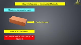 Allowable Wastage of Construction Materials
Affects the construction cost
Used in Brick Bat Coba
Easily Reused
But some Material can not be
reused
 