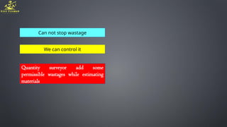 Can not stop wastage
We can control it
Quantity surveyor add some
permissible wastages while estimating
materials
 