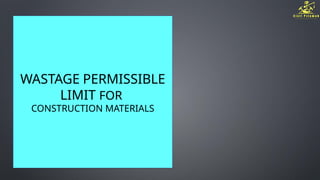WASTAGE PERMISSIBLE
LIMIT FOR
CONSTRUCTION MATERIALS
 