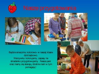 Nasze przygotowania

Będzie smacznie, kolorowo- w naszej klasie
dziś bajkowo.
Warzywka kolorujemy, zapasy na
śniadanko przygotowujemy . Nasza pani
oraz mamy się starają, dzielnie nam w tym
pomagają !

 