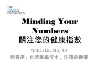 Minding Your
Numbers
關注您的健康指數
Yinhsu Liu, ND, RD
劉音序 , 自然醫學博士 , 註冊營養師
 