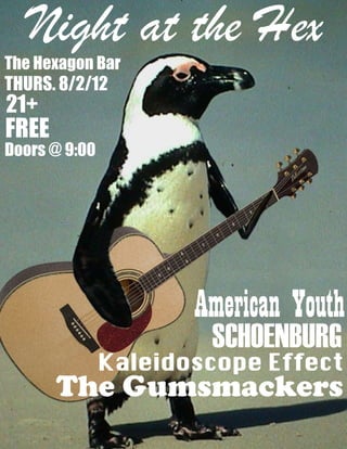 American Youth
Kaleidoscope Effect	
SCHOENBURG
The Gumsmackers
Night at the Hex
The Hexagon Bar
THURS. 8/2/12
21+
FREE
Doors @ 9:00
 