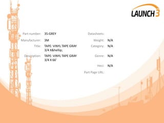 Part number: 35-GREY Datasheets:
Manufacturer: 3M Weight: N/A
Title: TAPE: VINYL TAPE GRAY
3/4 X&hellip;
Category: N/A
Description: TAPE: VINYL TAPE GRAY
3/4 X 66'
Genre: N/A
Heci: N/A
Part Page URL:
 