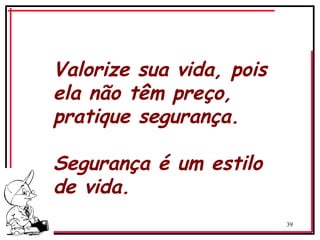 39
‘
Valorize sua vida, pois
ela não têm preço,
pratique segurança.
Segurança é um estilo
de vida.
 