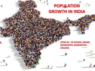 POPULATION
GROWTH IN INDIA
DONE BY : SK SAFIKUL HAQUE,
GEOGRAPHY, KHARAGPUR
COLLEGE.
 