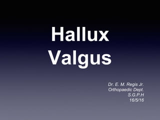 Hallux
Valgus
Dr. E. M. Regis Jr.
Orthopaedic Dept.
S.G.P.H
16/5/16
 