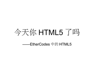 今天你 HTML5 了吗
——EtherCodes 中的 HTML5
 