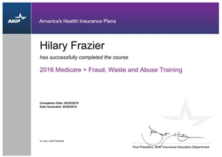 has successfully completed the course
Hilary Frazier
2016 Medicare + Fraud, Waste and Abuse Training
Completion Date: 04/25/2016
ID Code: L62DP7NWNBS
Date Generated: 04/26/2016
 