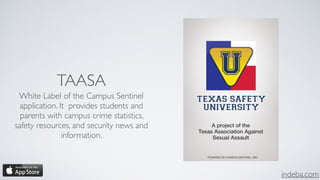 indeba.com
TAASA
White Label of the Campus Sentinel
application. It provides students and
parents with campus crime statistics,
safety resources, and security news and
information.
 