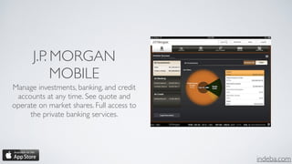 indeba.com
J.P. MORGAN
MOBILE
Manage investments, banking, and credit
accounts at any time. See quote and
operate on market shares. Full access to
the private banking services.
 