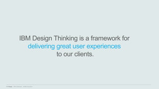 IBM Design :: IBM Confidential :: © IBM Corporation
IBM Design Thinking is a framework for
delivering great user experiences
to our clients.
 