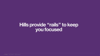 IBM Design :: IBM Confidential :: © IBM Corporation
Hills provide “rails” to keep
you focused
6
8
 