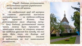 Це квадратовий зруб під шатром
із главкою, укріплений кам’яними
контрфорсами — на південно-східному
куті церковної ділянки. Таке
розпланування мало оборонну мету:
з боку дзвіниці, розташованої таким
чином, можна було тримати під
прицільним вогнем ті сторони огорожі,
що найбільш уразливі для нападу, та сам
храм. Крім того, він домінує над
сусідніми набережними схилами
й виділяється на тлі навколишньої
рослинності.
Поряд - дзвіниця, розташована,
як і в типових церквах українського
типу, окремо від церкви.
 