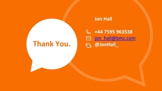 © Copyright 8/25/15 BMC Software, Inc‹#›
Thank You.
Jon Hall
+44 7595 963538
jon_hall@bmc.com
@JonHall_
 